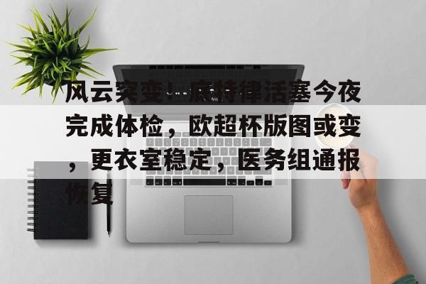 包含风云突变！底特律活塞今夜完成体检，欧超杯版图或变，更衣室稳定，医务组通报恢复的词条